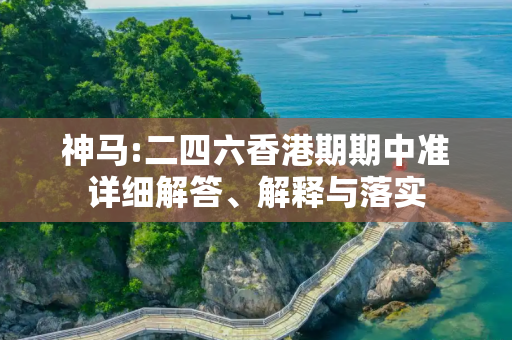 神马:二四六香港期期中准详细解答、解释与落实