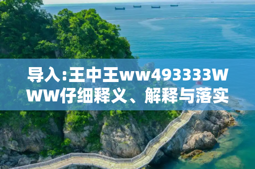 导入:王中王ww493333WWW仔细释义、解释与落实