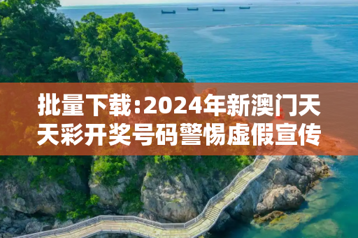 批量下载:2024年新澳门天天彩开奖号码警惕虚假宣传-全面释义、解释与落实