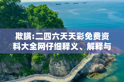 欺瞒:二四六天天彩免费资料大全网仔细释义、解释与落实