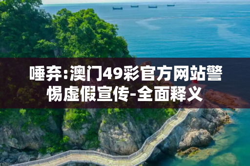 唾弃:澳门49彩官方网站警惕虚假宣传-全面释义