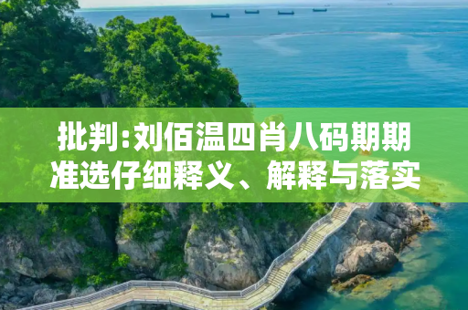 批判:刘佰温四肖八码期期准选仔细释义、解释与落实