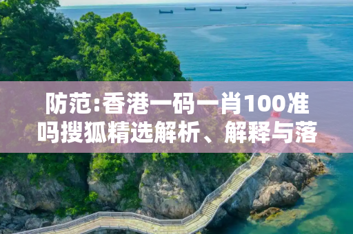 防范:香港一码一肖100准吗搜狐精选解析、解释与落实