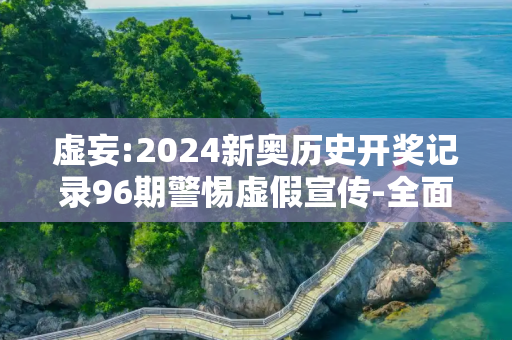 虚妄:2024新奥历史开奖记录96期警惕虚假宣传-全面释义