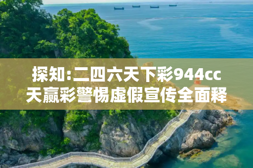 探知:二四六天下彩944cc天赢彩警惕虚假宣传全面释义