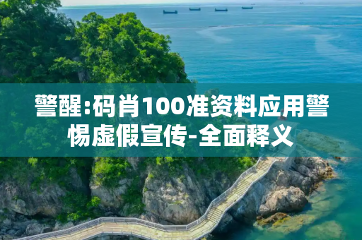 警醒:码肖100准资料应用警惕虚假宣传-全面释义