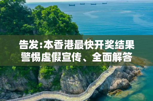告发:本香港最快开奖结果警惕虚假宣传、全面解答