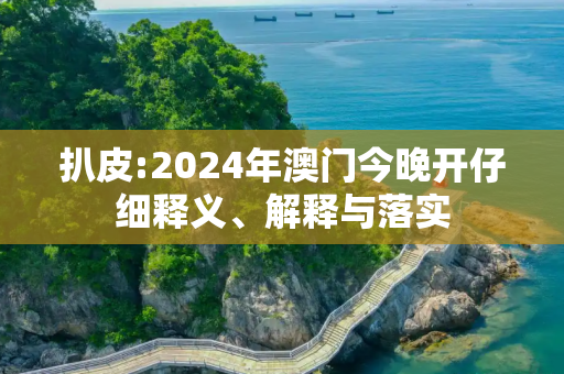 扒皮:2024年澳门今晚开仔细释义、解释与落实
