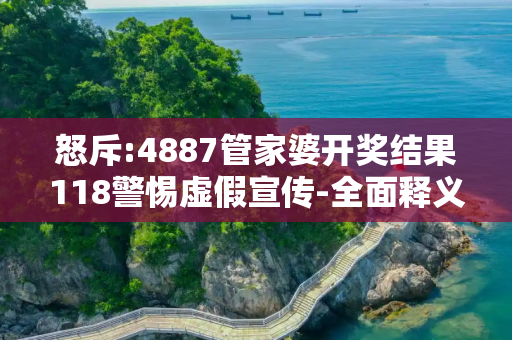 怒斥:4887管家婆开奖结果118警惕虚假宣传-全面释义