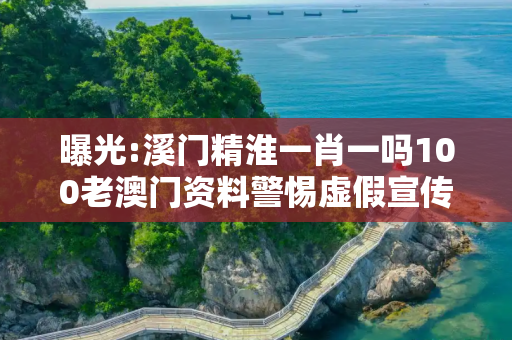 曝光:溪门精淮一肖一吗100老澳门资料警惕虚假宣传、全面解答