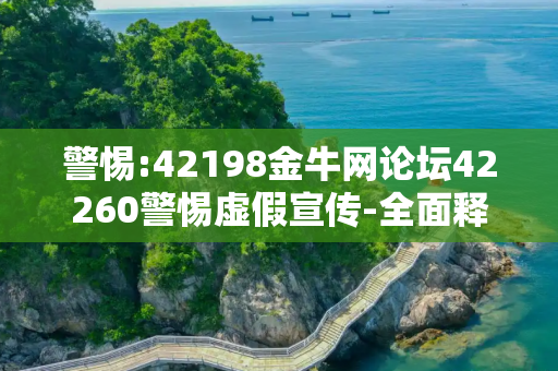警惕:42198金牛网论坛42260警惕虚假宣传-全面释义