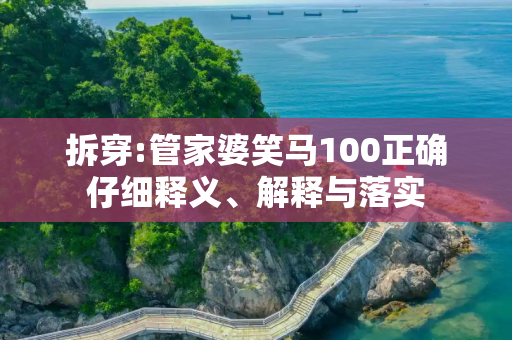 拆穿:管家婆笑马100正确仔细释义、解释与落实
