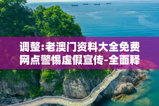 调整:老澳门资料大全免费网点警惕虚假宣传-全面释义