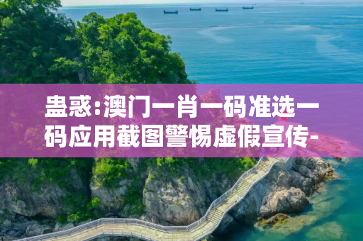 蛊惑:澳门一肖一码准选一码应用截图警惕虚假宣传-全面释义