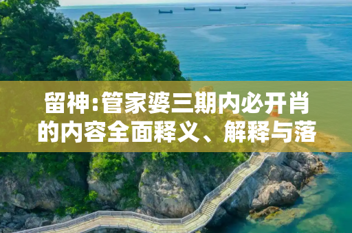 留神:管家婆三期内必开肖的内容全面释义、解释与落实