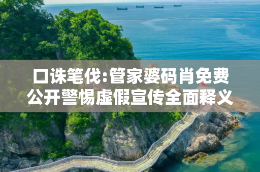 口诛笔伐:管家婆码肖免费公开警惕虚假宣传全面释义