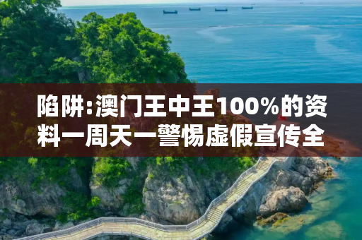 陷阱:澳门王中王100%的资料一周天一警惕虚假宣传全面释义