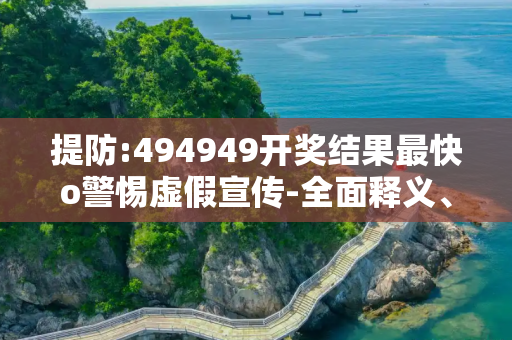 提防:494949开奖结果最快o警惕虚假宣传-全面释义、解释与落实