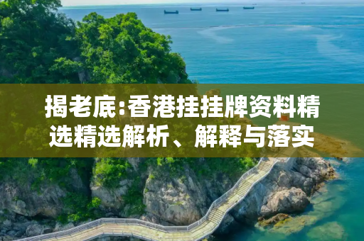 揭老底:香港挂挂牌资料精选精选解析、解释与落实