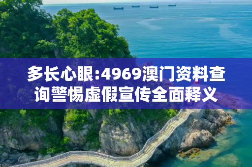 多长心眼:4969澳门资料查询警惕虚假宣传全面释义