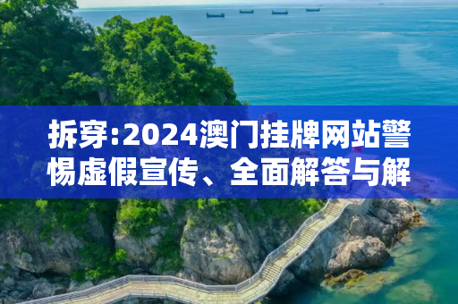 拆穿:2024澳门挂牌网站警惕虚假宣传、全面解答与解释