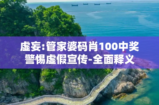 虚妄:管家婆码肖100中奖警惕虚假宣传-全面释义