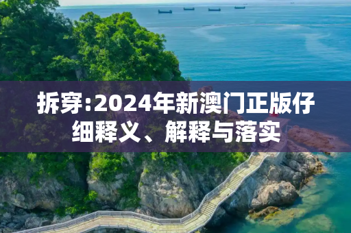 拆穿:2024年新澳门正版仔细释义、解释与落实