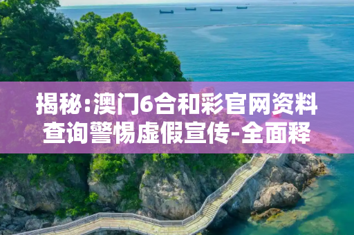 揭秘:澳门6合和彩官网资料查询警惕虚假宣传-全面释义