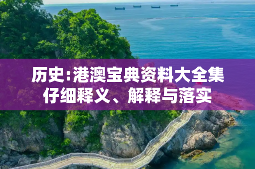 历史:港澳宝典资料大全集仔细释义、解释与落实