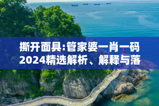 撕开面具:管家婆一肖一码2024精选解析、解释与落实
