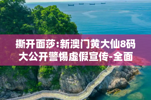 撕开面莎:新澳门黄大仙8码大公开警惕虚假宣传-全面释义