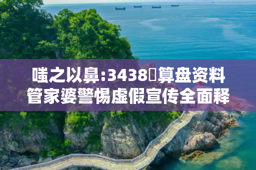 嗤之以鼻:3438鉄算盘资料管家婆警惕虚假宣传全面释义