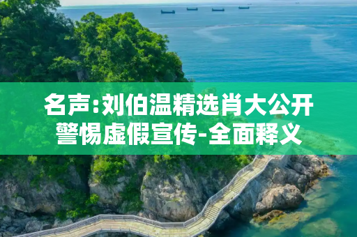 名声:刘伯温精选肖大公开警惕虚假宣传-全面释义