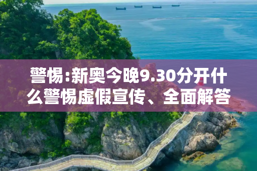 警惕:新奥今晚9.30分开什么警惕虚假宣传、全面解答