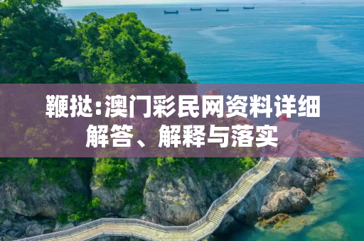 鞭挞:澳门彩民网资料详细解答、解释与落实