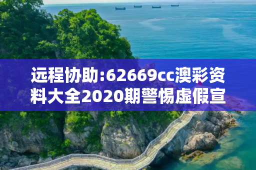 远程协助:62669cc澳彩资料大全2020期警惕虚假宣传、全面解答与解释