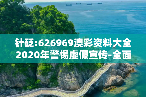 针砭:626969澳彩资料大全2020年警惕虚假宣传-全面释义