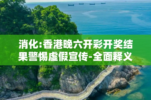 消化:香港晚六开彩开奖结果警惕虚假宣传-全面释义