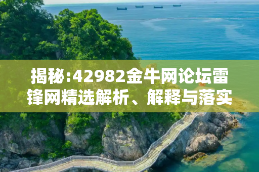 揭秘:42982金牛网论坛雷锋网精选解析、解释与落实