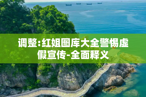 调整:红姐图库大全警惕虚假宣传-全面释义