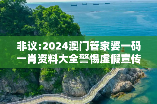 非议:2024澳门管家婆一码一肖资料大全警惕虚假宣传全面释义