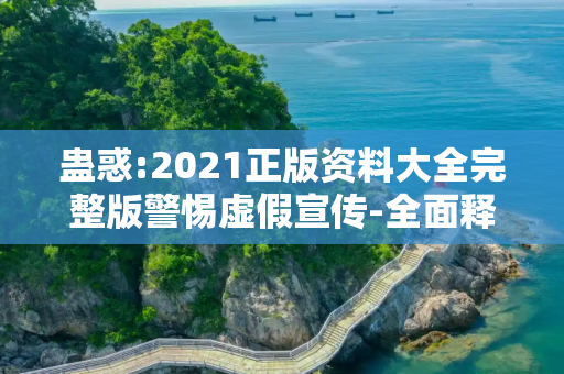 蛊惑:2021正版资料大全完整版警惕虚假宣传-全面释义