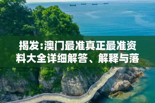 揭发:澳门最准真正最准资料大全详细解答、解释与落实