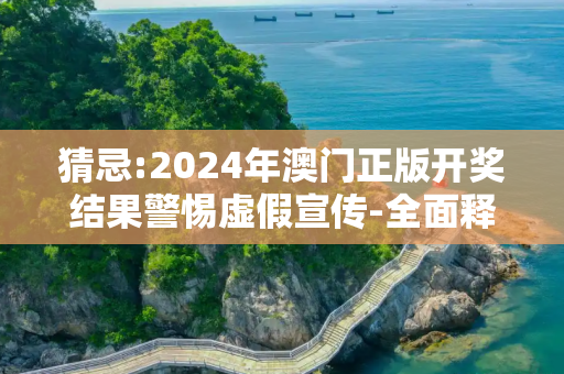 猜忌:2024年澳门正版开奖结果警惕虚假宣传-全面释义