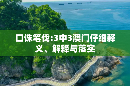 口诛笔伐:3中3澳门仔细释义、解释与落实