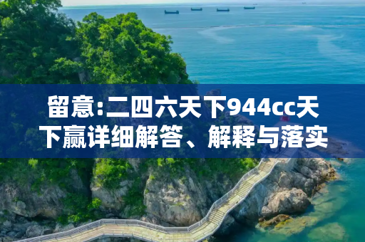 留意:二四六天下944cc天下赢详细解答、解释与落实