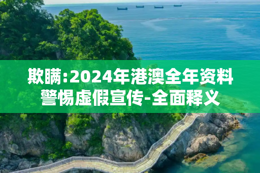 欺瞒:2024年港澳全年资料警惕虚假宣传-全面释义