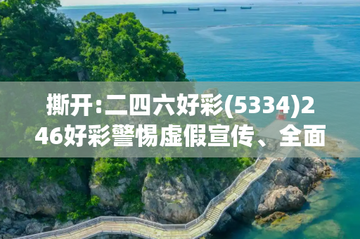 撕开:二四六好彩(5334)246好彩警惕虚假宣传、全面解答