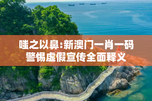 嗤之以鼻:新澳门一肖一码警惕虚假宣传全面释义