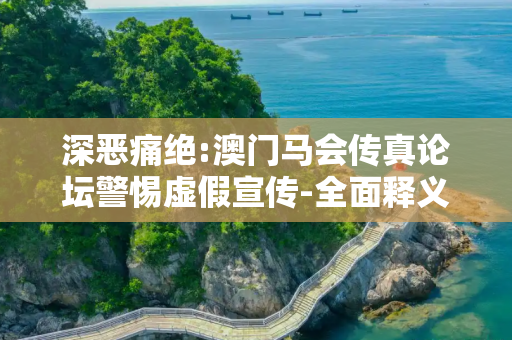 深恶痛绝:澳门马会传真论坛警惕虚假宣传-全面释义